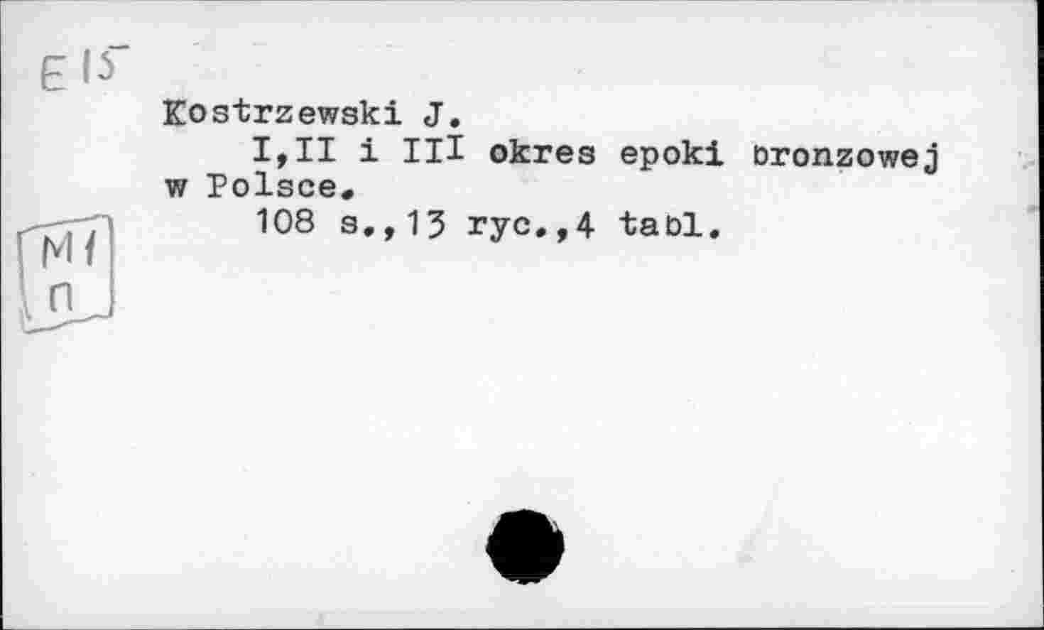 ﻿Kostrzewski J.
I,II і III okres ерокі oronzowej w Polsce.
108 s.,13 rye.,4 tael.